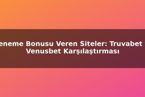 Deneme Bonusu Veren Siteler: Truvabet vs Venusbet Karşılaştırması