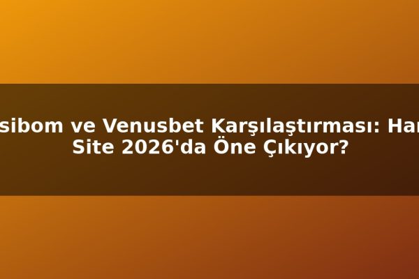 Casibom ve Venusbet Karşılaştırması: Hangi Site 2026’da Öne Çıkıyor?