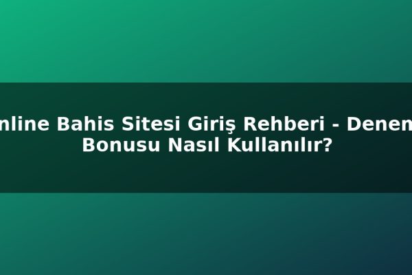 Online Bahis Sitesi Giriş Rehberi – Deneme Bonusu Nasıl Kullanılır?